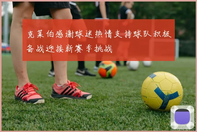 克莱伯感谢球迷热情支持球队积极备战迎接新赛季挑战