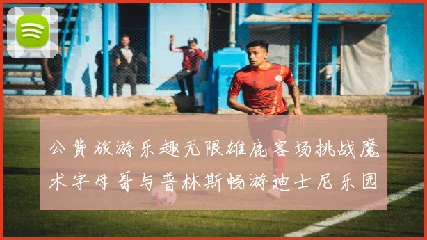 公费旅游乐趣无限雄鹿客场挑战魔术字母哥与普林斯畅游迪士尼乐园